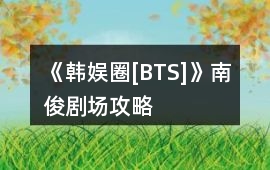 《韓娛圈[BTS]》南俊劇場攻略