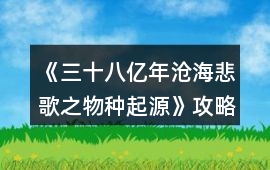 《三十八億年滄海悲歌之物種起源》攻略