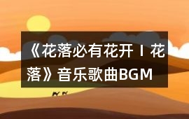 《花落必有花開Ⅰ花落》音樂歌曲BGM