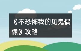 《（不恐怖）我的見鬼偶像》攻略