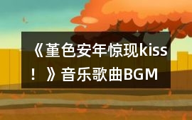《堇色安年（驚現kiss?。芬魳犯枨鶥GM