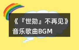 《『世勛』不再見(jiàn)》音樂(lè)歌曲BGM