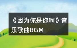 《因為你是你啊》音樂歌曲BGM