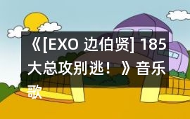 《[EXO 邊伯賢] 185大總攻別逃！》音樂歌曲BGM