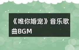 《唯你婚寵》音樂歌曲BGM