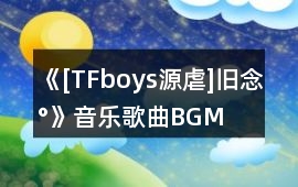 《[TFboys源虐]舊念°》音樂歌曲BGM