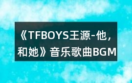 《TFBOYS王源-他，和她》音樂歌曲BGM