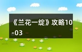 《蘭花一綻》攻略10-03