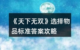 《天下無雙》選擇物品標準答案攻略