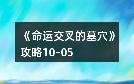 《命運交叉的墓穴》攻略10-05