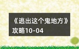 《逃出這個鬼地方》攻略10-04
