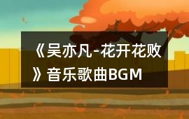 《吳亦凡-花開花敗》音樂歌曲BGM