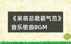 《呆萌總裁霸氣范》音樂(lè)歌曲BGM