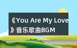 《You Are My Love》音樂歌曲BGM