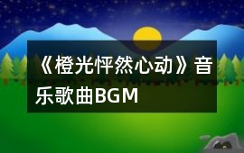 《橙光怦然心動(dòng)》音樂歌曲BGM