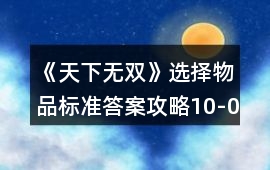 《天下無雙》選擇物品標準答案攻略10-09