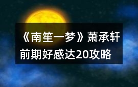 《南笙一夢》蕭承軒前期好感達20攻略