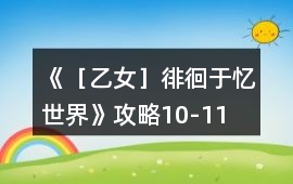 《［乙女］徘徊于憶世界》攻略10-11