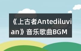 《上古者Antediluvian》音樂歌曲BGM