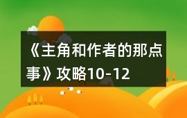 《主角和作者的那點事》攻略10-12
