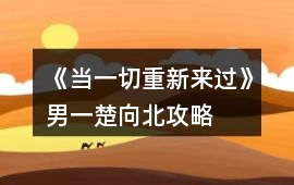 《當(dāng)一切重新來(lái)過》男一（楚向北）攻略
