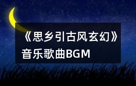 《思鄉引（古風玄幻）》音樂歌曲BGM