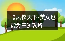 《鳳儀天下-美女也能為王》攻略
