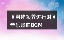 《男神領(lǐng)養(yǎng)進(jìn)行時(shí)》音樂歌曲BGM