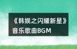《韓娛之閃耀新星》音樂歌曲BGM