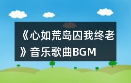 《心如荒島囚我終老》音樂歌曲BGM