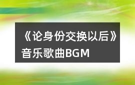 《論身份交換以后》音樂歌曲BGM