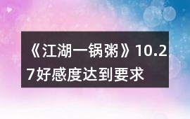 《江湖一鍋粥》10.27好感度達到要求