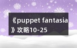 《puppet fantasia》攻略10-25