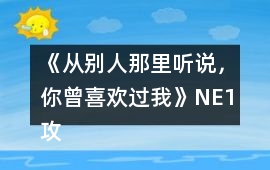 《從別人那里聽說，你曾喜歡過我》NE1攻略