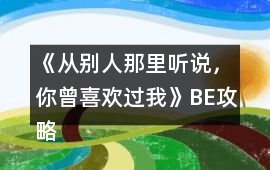 《從別人那里聽說，你曾喜歡過我》BE攻略