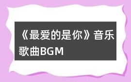 《最愛(ài)的是你》音樂(lè)歌曲BGM