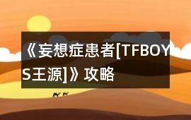 《妄想癥患者[TFBOYS王源]》攻略