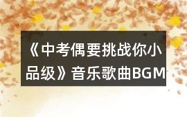 《中考偶要挑戰你（小品級）》音樂歌曲BGM