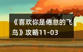 《喜歡你是倦怠的飛鳥》攻略11-03