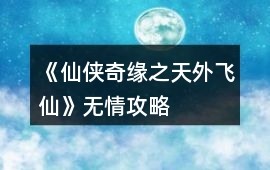 《仙俠奇緣之天外飛仙》無情攻略