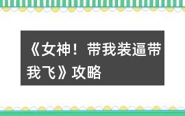 《女神！帶我裝逼帶我飛》攻略