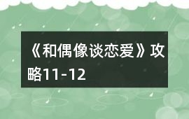 《和偶像談戀愛》攻略11-12