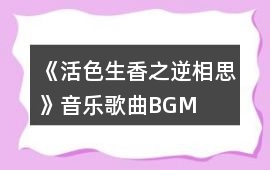 《活色生香之逆相思》音樂歌曲BGM