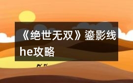 《絕世無雙》鎏影線he攻略