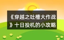 《穿越之吐槽大作戰》十日投機的小攻略