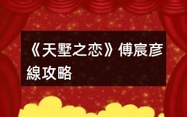 《天墅之戀》傅宸彥線攻略