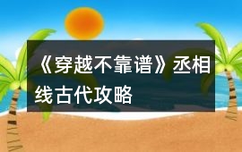 《穿越不靠譜》丞相線（古代）攻略