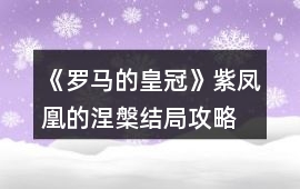 《羅馬的皇冠》紫鳳凰的涅槃結局攻略