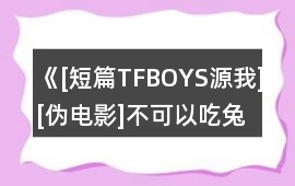 《[短篇TFBOYS源我][偽電影]不可以吃兔兔》攻略11-20