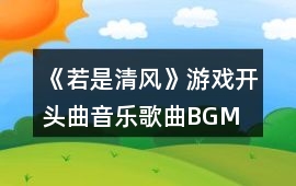 《若是清風》游戲開頭曲音樂歌曲BGM